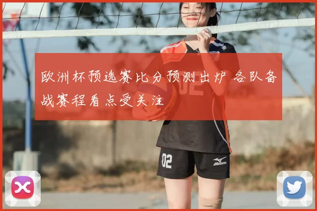 欧洲杯预选赛比分预测出炉 各队备战赛程看点受关注