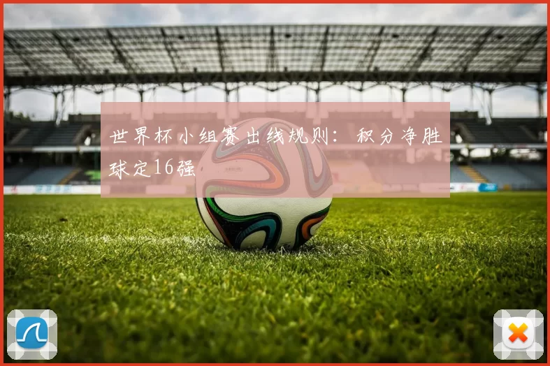世界杯小组赛出线规则：积分净胜球定16强