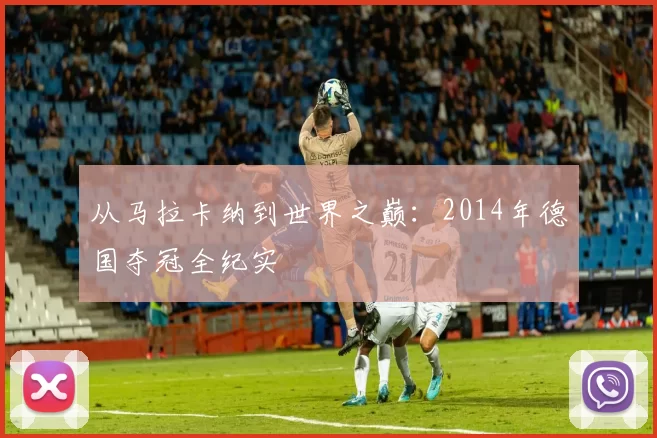 从马拉卡纳到世界之巅：2014年德国夺冠全纪实