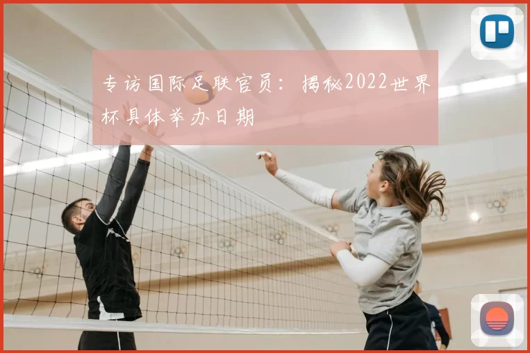 专访国际足联官员：揭秘2022世界杯具体举办日期