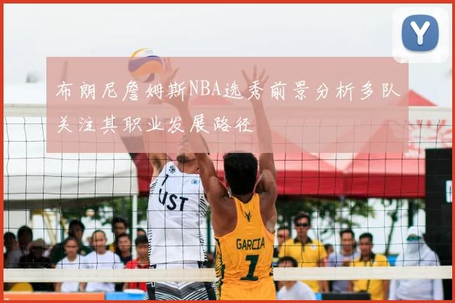 布朗尼詹姆斯NBA选秀前景分析多队关注其职业发展路径