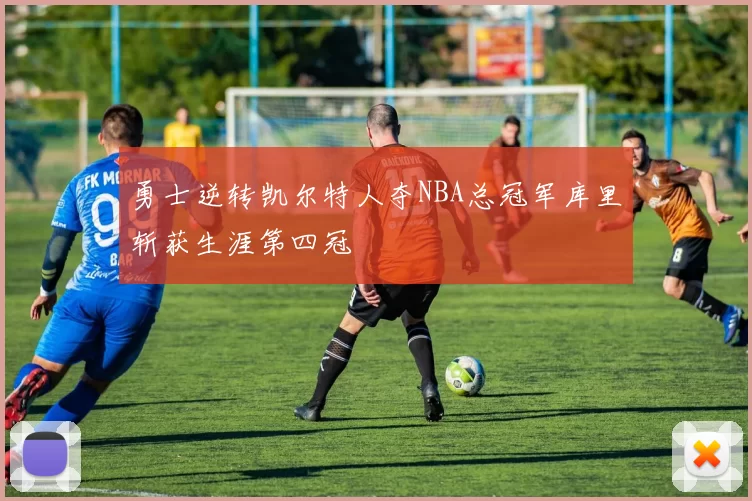 勇士逆转凯尔特人夺NBA总冠军库里斩获生涯第四冠