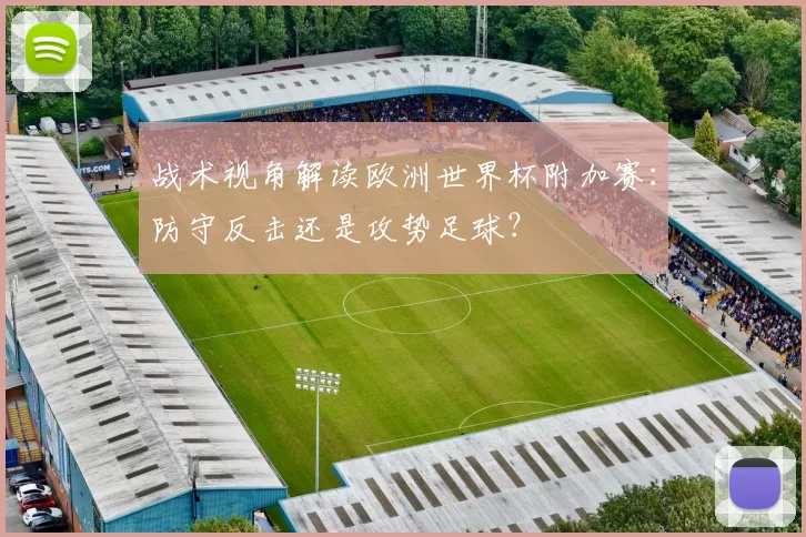 战术视角解读欧洲世界杯附加赛：防守反击还是攻势足球？