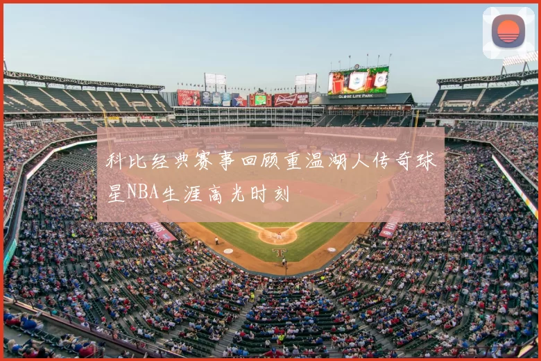 科比经典赛事回顾重温湖人传奇球星NBA生涯高光时刻