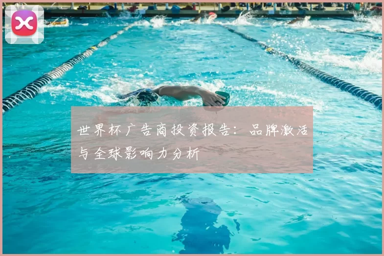 世界杯广告商投资报告：品牌激活与全球影响力分析