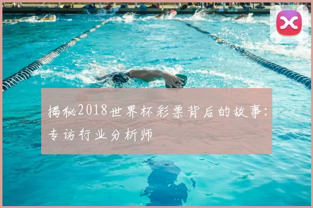 揭秘2018世界杯彩票背后的故事：专访行业分析师