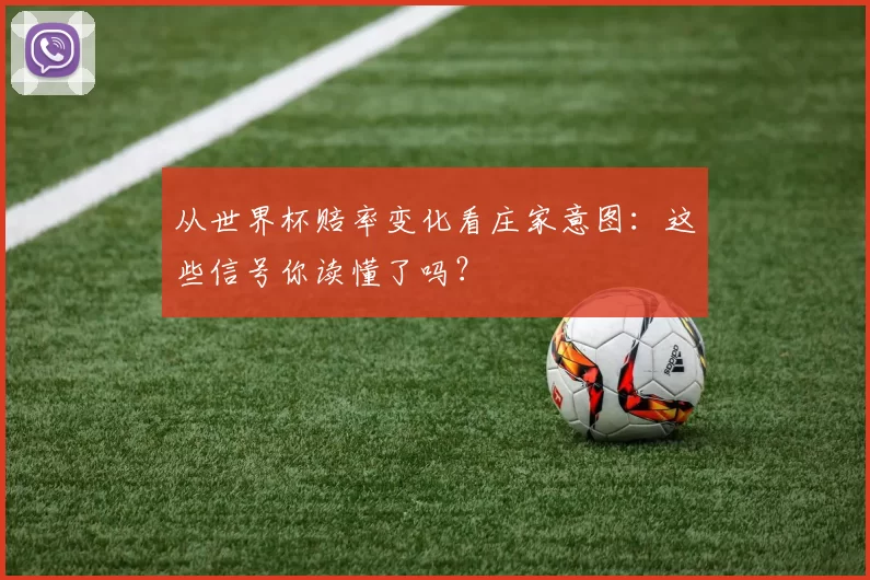 从世界杯赔率变化看庄家意图:这些信号你读懂了吗?