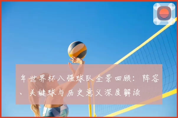 年世界杯八强球队全景回顾：阵容、关键球与历史意义深度解读