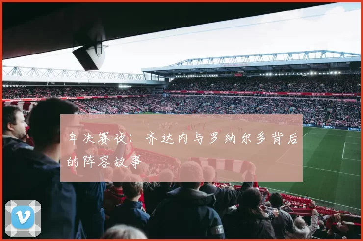年决赛夜：齐达内与罗纳尔多背后的阵容故事