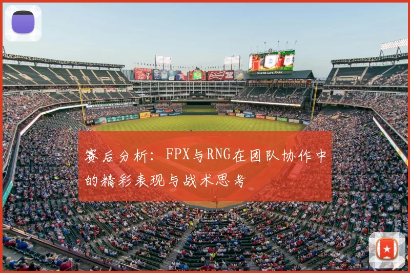 赛后分析：FPX与RNG在团队协作中的精彩表现与战术思考