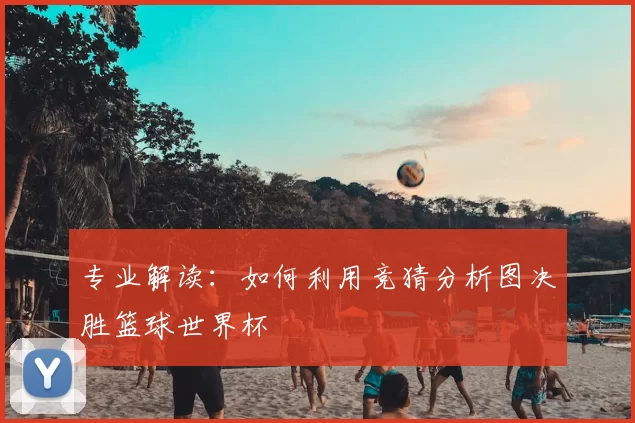 专业解读：如何利用竞猜分析图决胜篮球世界杯