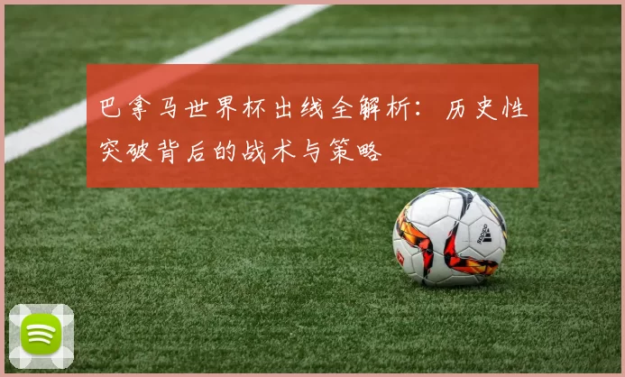 巴拿马世界杯出线全解析:历史性突破背后的战术与策略