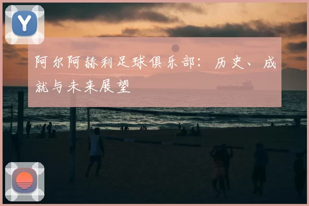 阿尔阿赫利足球俱乐部：历史、成就与未来展望