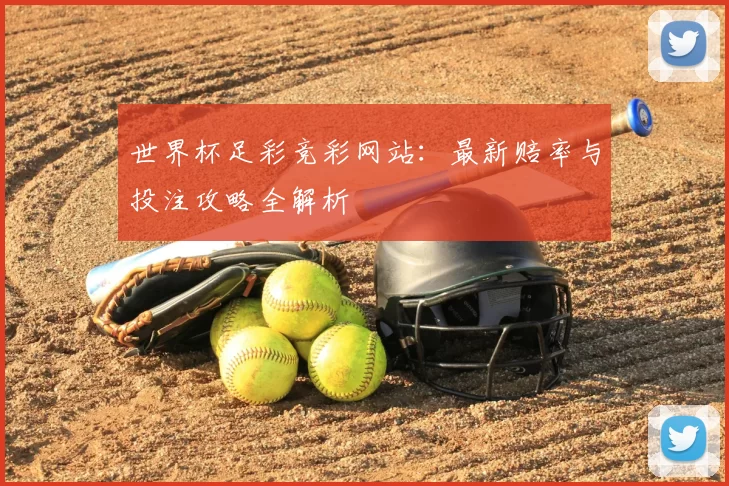 世界杯足彩竞彩网站：最新赔率与投注攻略全解析