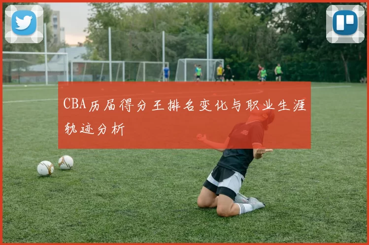 CBA历届得分王排名变化与职业生涯轨迹分析