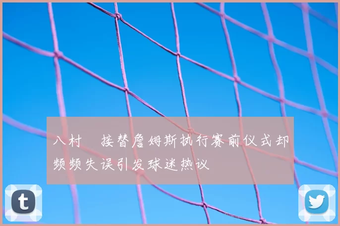八村塁接替詹姆斯执行赛前仪式却频频失误引发球迷热议