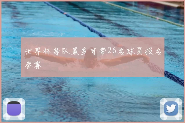 世界杯每队最多可带26名球员报名参赛
