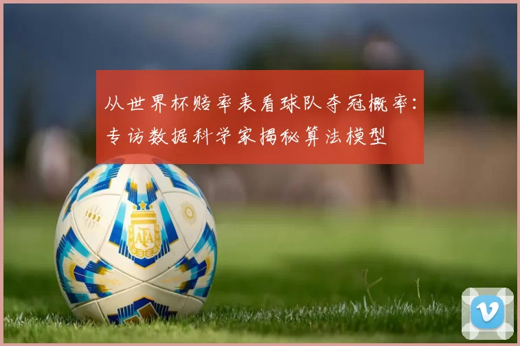 从世界杯赔率表看球队夺冠概率：专访数据科学家揭秘算法模型