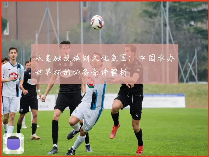 从基础设施到文化氛围：中国承办世界杯的必备条件解析