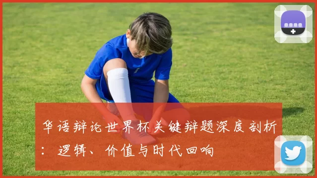 华语辩论世界杯关键辩题深度剖析:逻辑、价值与时代回响