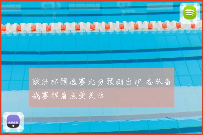 欧洲杯预选赛比分预测出炉 各队备战赛程看点受关注