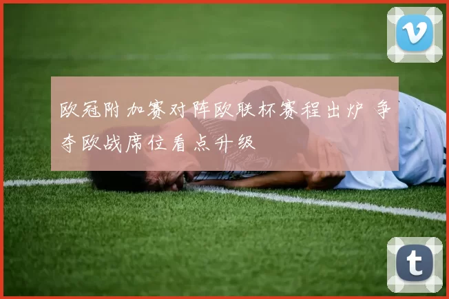 欧冠附加赛对阵欧联杯赛程出炉 争夺欧战席位看点升级