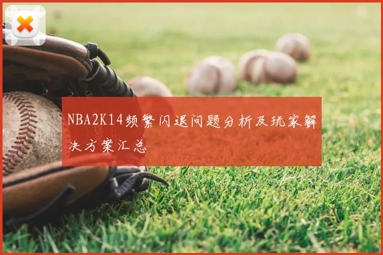 NBA2K14频繁闪退问题分析及玩家解决方案汇总