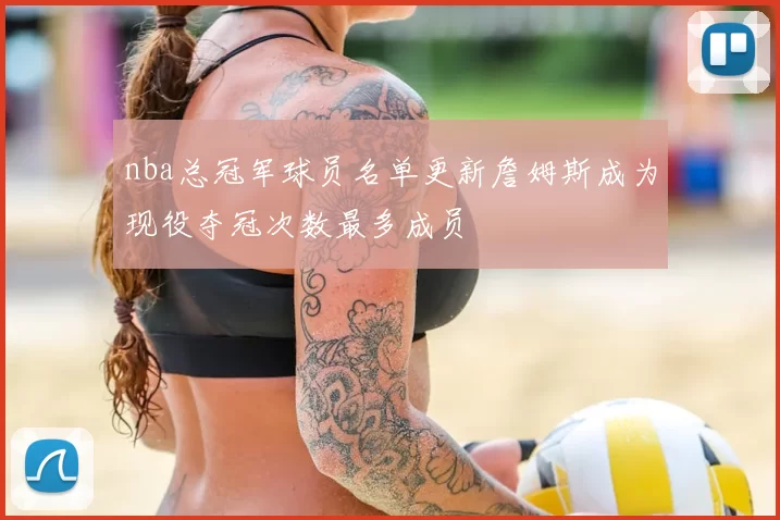 nba总冠军球员名单更新詹姆斯成为现役夺冠次数最多成员