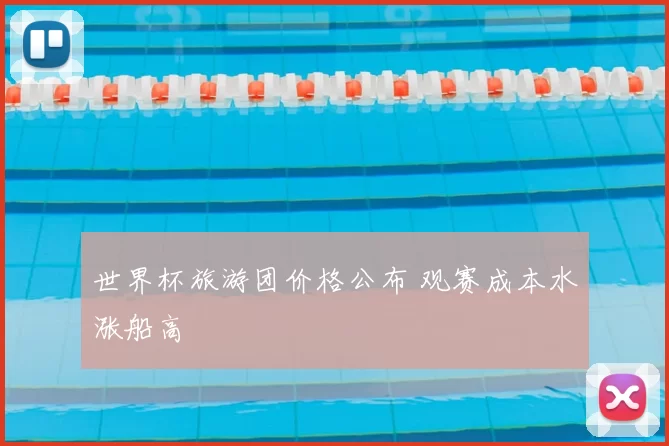 世界杯旅游团价格公布 观赛成本水涨船高
