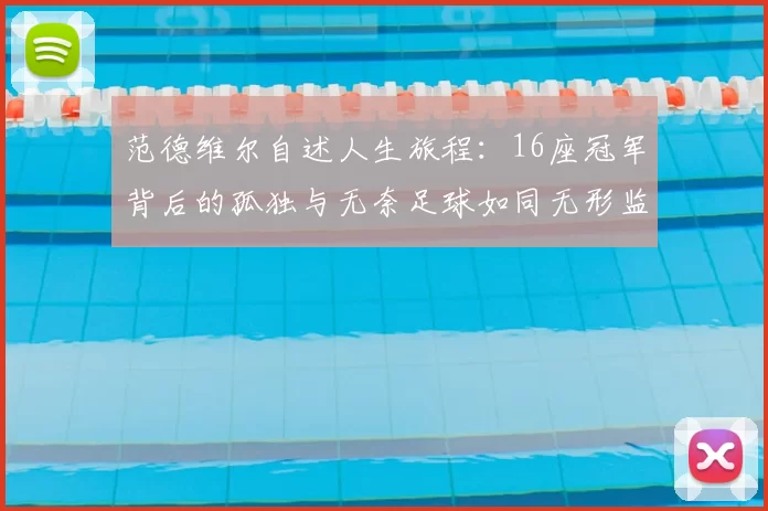 范德维尔自述人生旅程:16座冠军背后的孤独与无奈足球如同无形监狱
