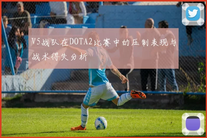 V5战队在DOTA2比赛中的压制表现与战术得失分析