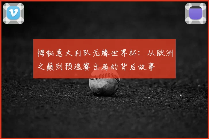 揭秘意大利队无缘世界杯:从欧洲之巅到预选赛出局的背后故事