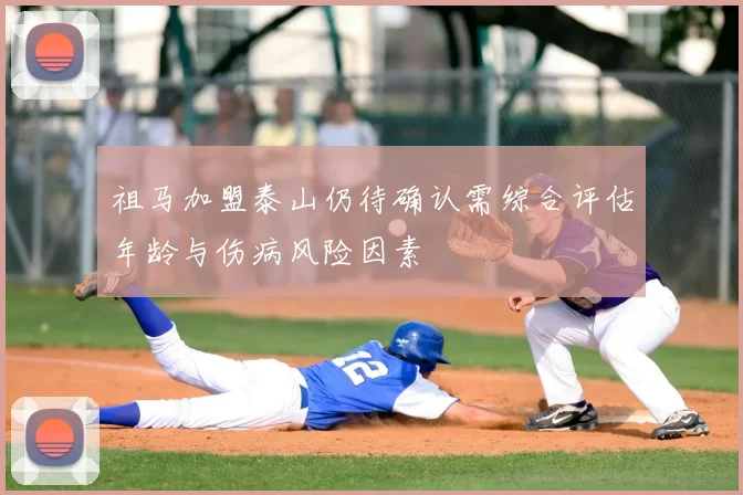 祖马加盟泰山仍待确认需综合评估年龄与伤病风险因素
