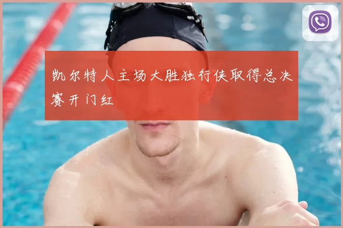 凯尔特人主场大胜独行侠取得总决赛开门红