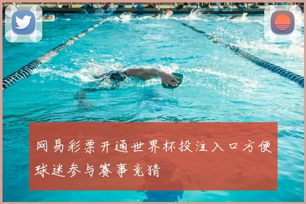 网易彩票开通世界杯投注入口方便球迷参与赛事竞猜