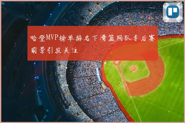 哈登MVP榜单排名下滑篮网队季后赛前景引发关注