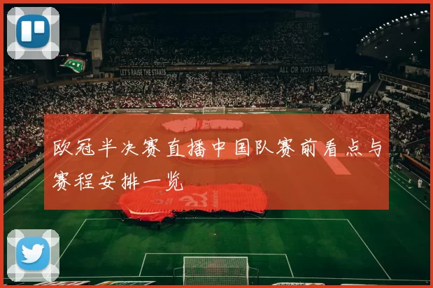 欧冠半决赛直播中国队赛前看点与赛程安排一览