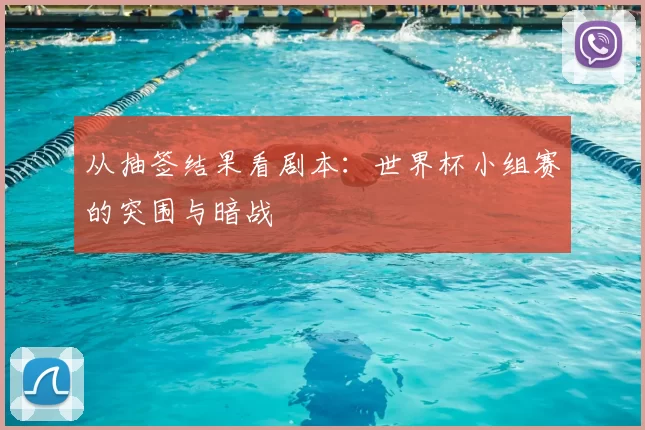 从抽签结果看剧本：世界杯小组赛的突围与暗战