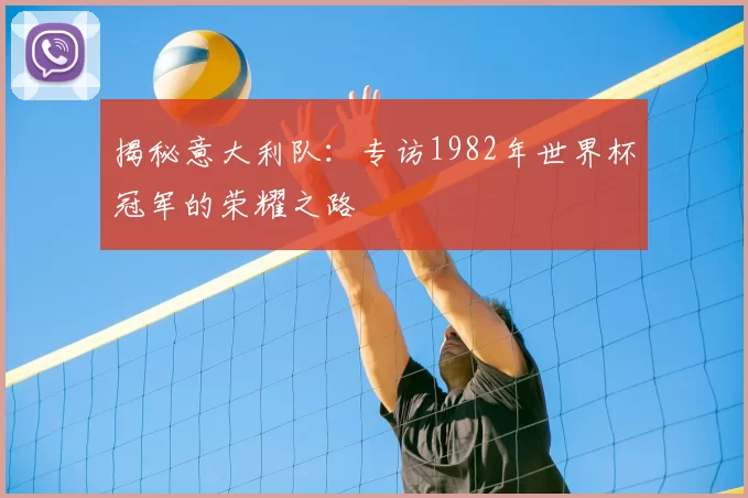 揭秘意大利队：专访1982年世界杯冠军的荣耀之路