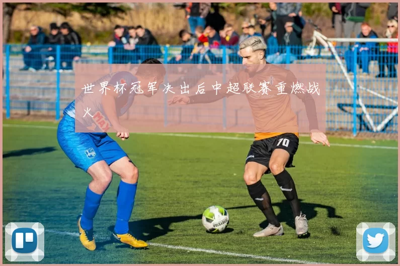 世界杯冠军决出后中超联赛重燃战火