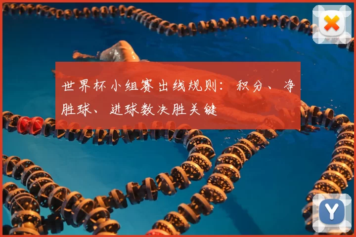 世界杯小组赛出线规则：积分、净胜球、进球数决胜关键