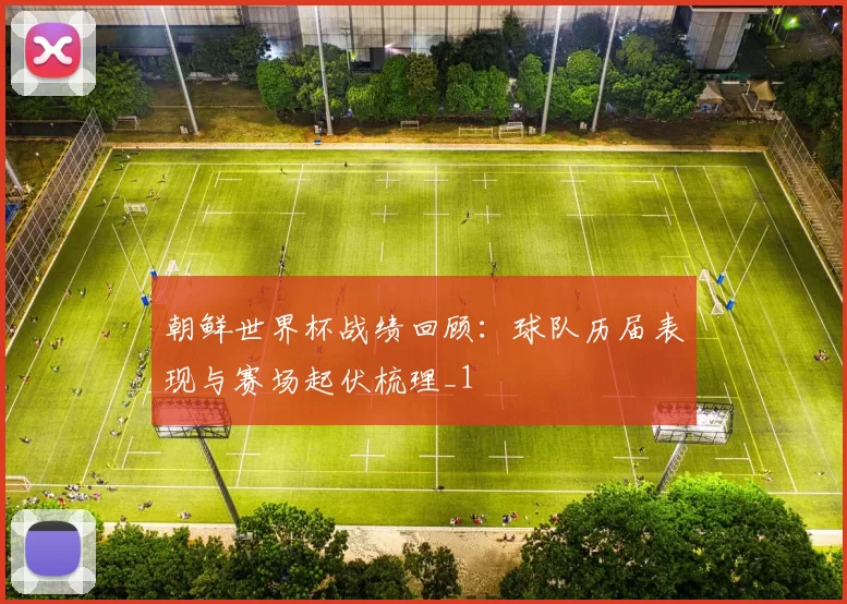 朝鲜世界杯战绩回顾：球队历届表现与赛场起伏梳理_1