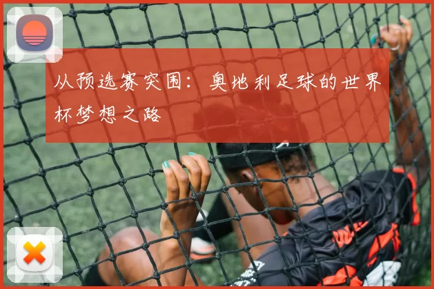 从预选赛突围：奥地利足球的世界杯梦想之路