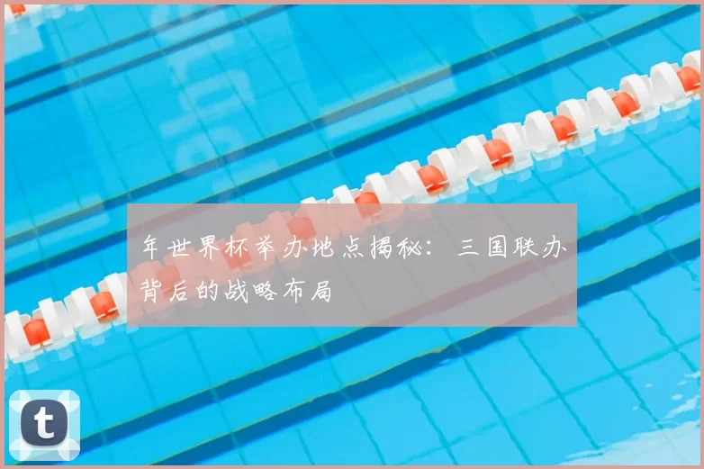 年世界杯举办地点揭秘：三国联办背后的战略布局