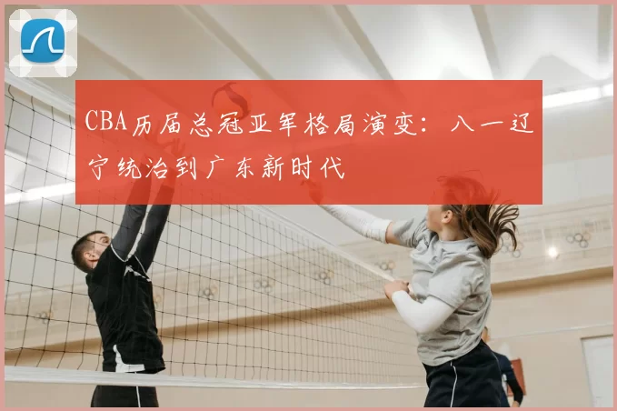 CBA历届总冠亚军格局演变：八一辽宁统治到广东新时代