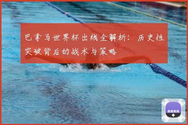 巴拿马世界杯出线全解析：历史性突破背后的战术与策略