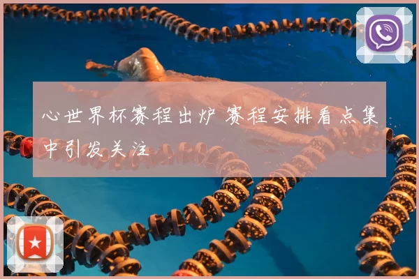 心世界杯赛程出炉 赛程安排看点集中引发关注