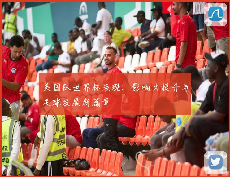 美国队世界杯表现:影响力提升与足球发展新篇章