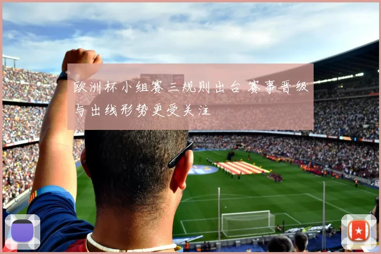 欧洲杯小组赛三规则出台 赛事晋级与出线形势更受关注