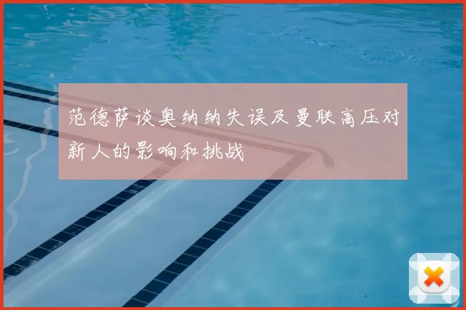 范德萨谈奥纳纳失误及曼联高压对新人的影响和挑战